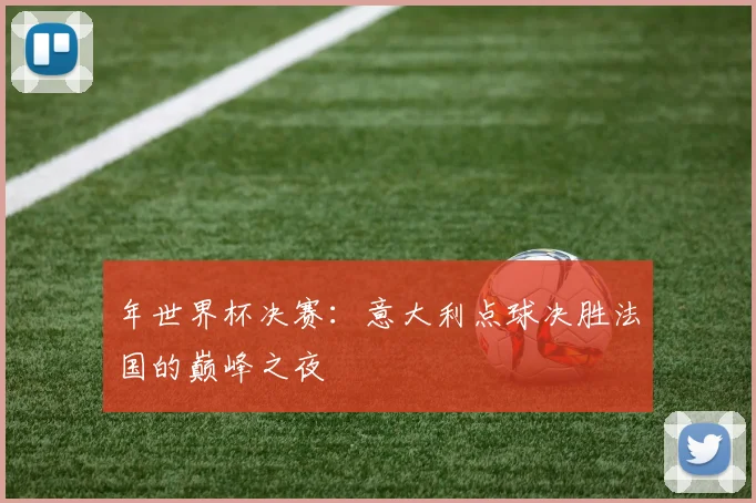 年世界杯决赛:意大利点球决胜法国的巅峰之夜
