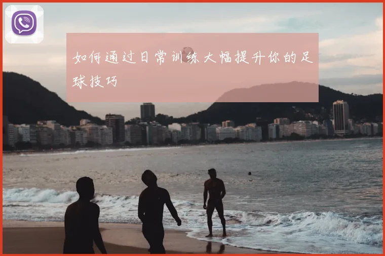 如何通过日常训练大幅提升你的足球技巧