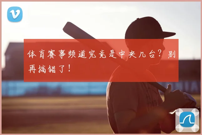 体育赛事频道究竟是中央几台？别再搞错了！