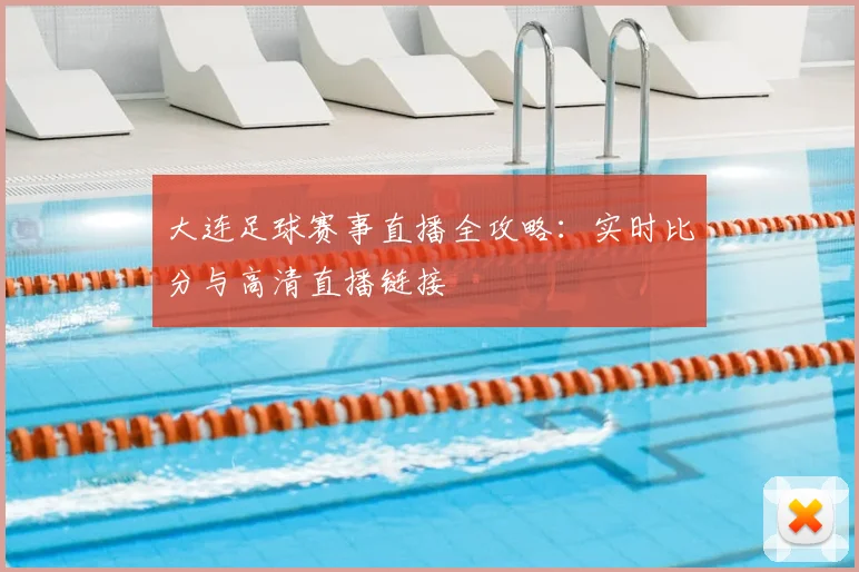 大连足球赛事直播全攻略:实时比分与高清直播链接