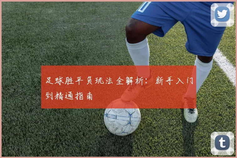 足球胜平负玩法全解析:新手入门到精通指南